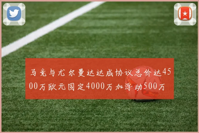 马竞与尤尔曼达达成协议总价达4500万欧元固定4000万加浮动500万