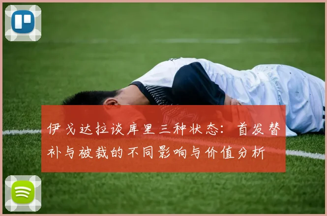 伊戈达拉谈库里三种状态：首发替补与被裁的不同影响与价值分析