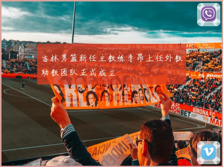 吉林男篮新任主教练李昂上任外教助教团队正式成立