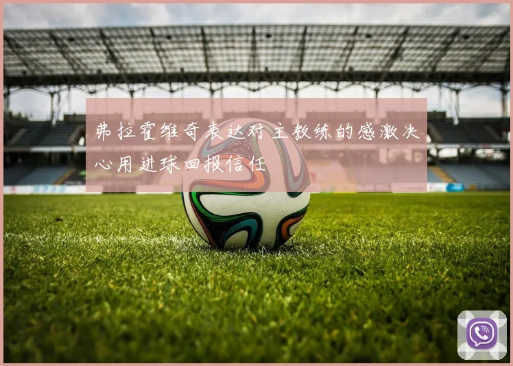 弗拉霍维奇表达对主教练的感激决心用进球回报信任