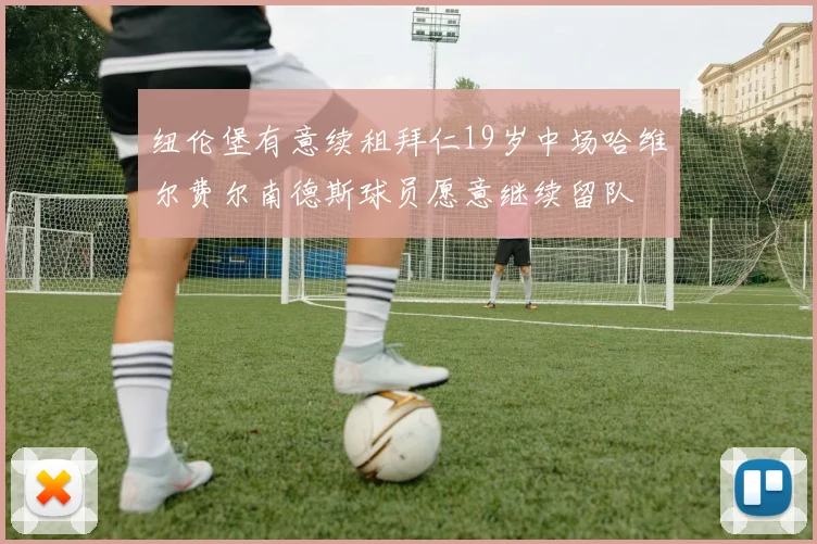 纽伦堡有意续租拜仁19岁中场哈维尔费尔南德斯球员愿意继续留队