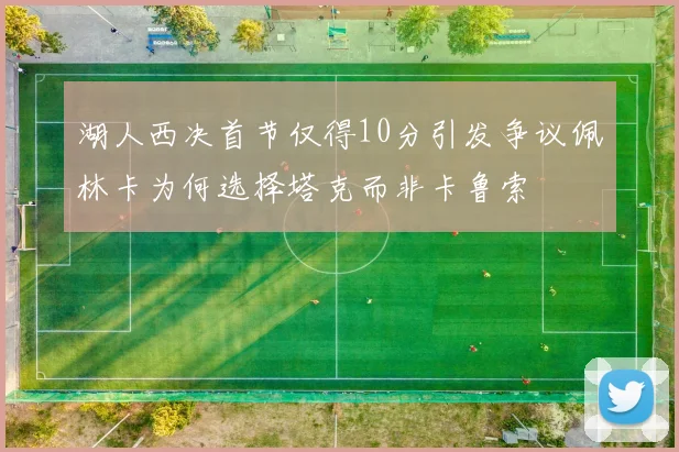 湖人西决首节仅得10分引发争议佩林卡为何选择塔克而非卡鲁索