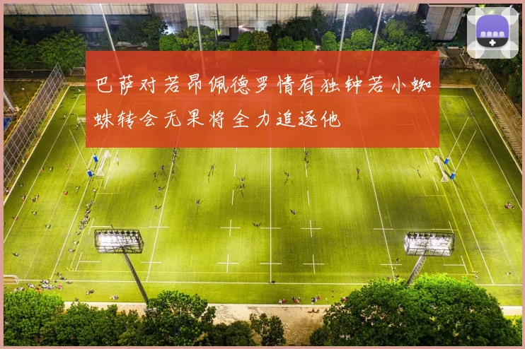 巴萨对若昂佩德罗情有独钟若小蜘蛛转会无果将全力追逐他