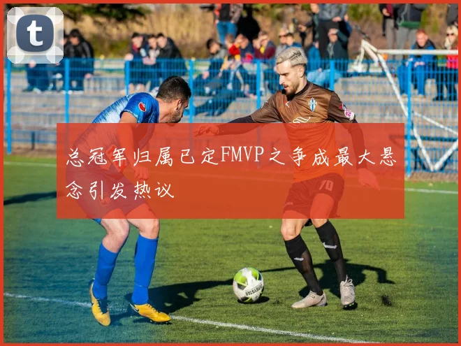 总冠军归属已定FMVP之争成最大悬念引发热议