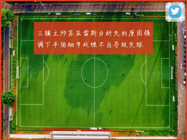 三镇主帅苏亚雷斯分析失利原因强调下半场细节处理不当导致失球