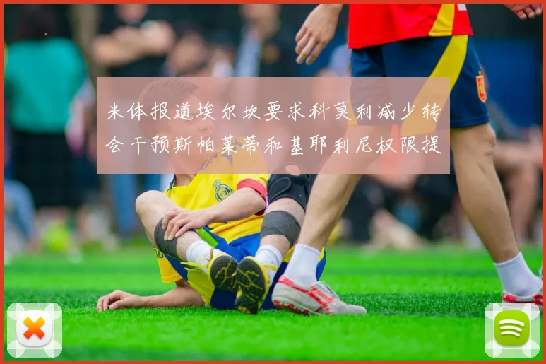 米体报道埃尔坎要求科莫利减少转会干预斯帕莱蒂和基耶利尼权限提升