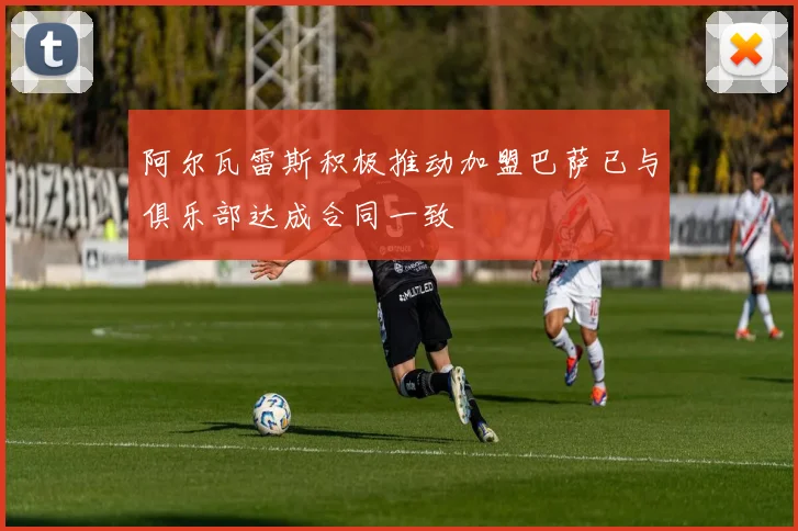 阿尔瓦雷斯积极推动加盟巴萨已与俱乐部达成合同一致