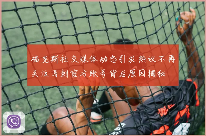 福克斯社交媒体动态引发热议不再关注马刺官方账号背后原因揭秘